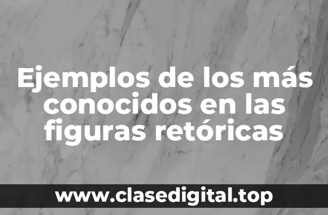 Ejemplos de los más conocidos en las figuras retóricas