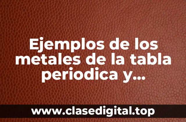 Ejemplos de los metales de la tabla periodica y Significado