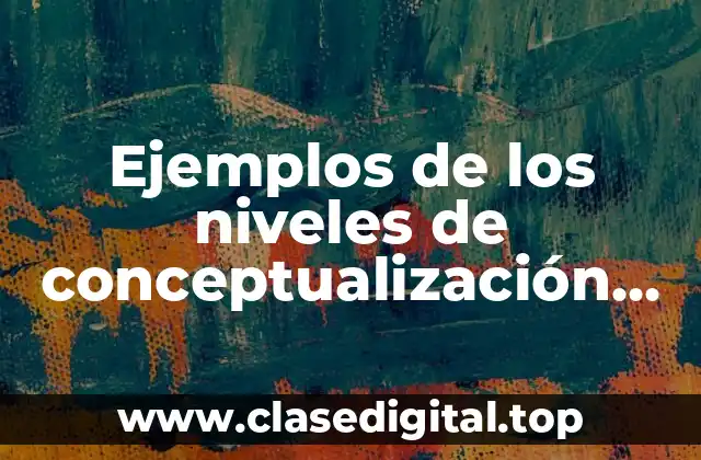 Ejemplos de los niveles de conceptualización de lectoescritura en México y Significado