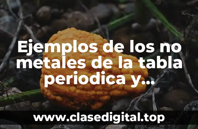 Ejemplos de los no metales de la tabla periodica y Significado