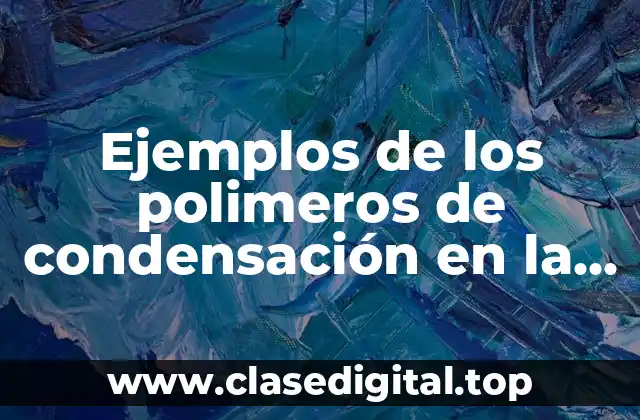 Ejemplos de los polimeros de condensación en la vida cotidiana