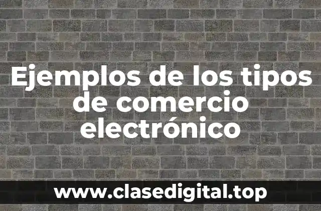 Ejemplos de los tipos de comercio electrónico
