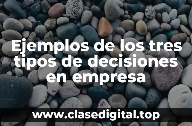 Ejemplos de los tres tipos de decisiones en empresa