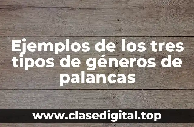 Ejemplos de los tres tipos de géneros de palancas