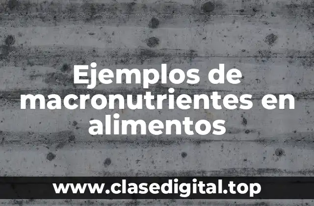 Ejemplos de macronutrientes en alimentos