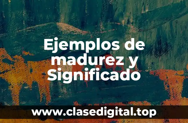 Ejemplos de madurez y Significado