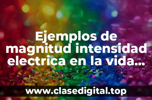 Ejemplos de magnitud intensidad electrica en la vida diaria