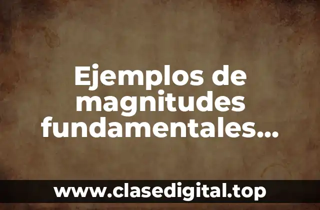 Ejemplos de magnitudes fundamentales derivadas escalares y vectoriales