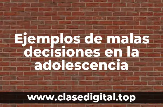 Ejemplos de malas decisiones en la adolescencia