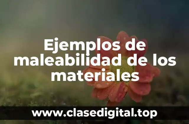 Ejemplos de maleabilidad de los materiales