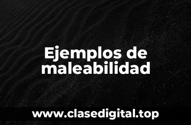Ejemplos de maleabilidad