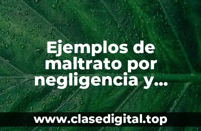 Ejemplos de maltrato por negligencia y Significado
