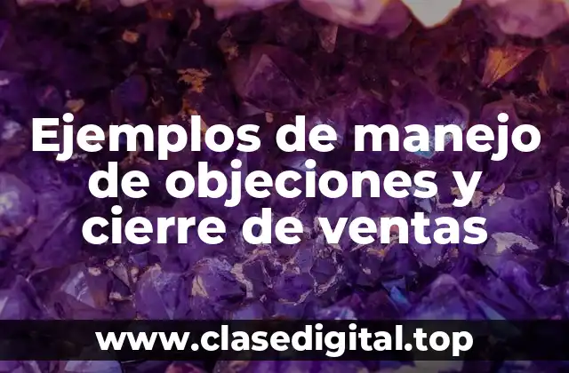 Ejemplos de manejo de objeciones y cierre de ventas