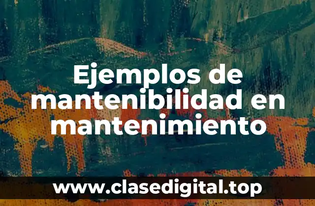 Ejemplos de mantenibilidad en mantenimiento