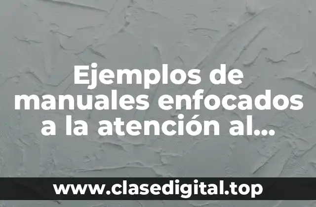 Ejemplos de manuales enfocados a la atención al cliente