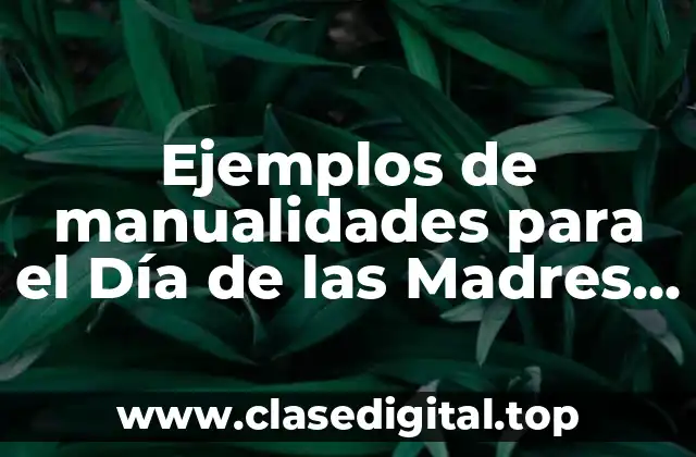 Ejemplos de manualidades para el Día de las Madres y Significado