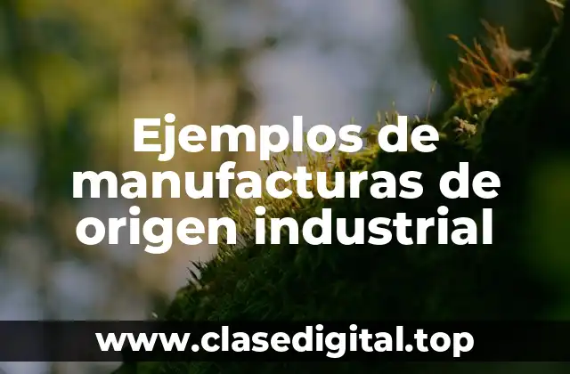 Ejemplos de manufacturas de origen industrial