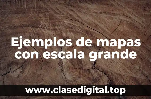 Ejemplos de mapas con escala grande