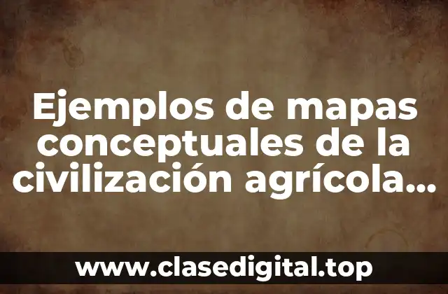 Ejemplos de mapas conceptuales de la civilización agrícola historia