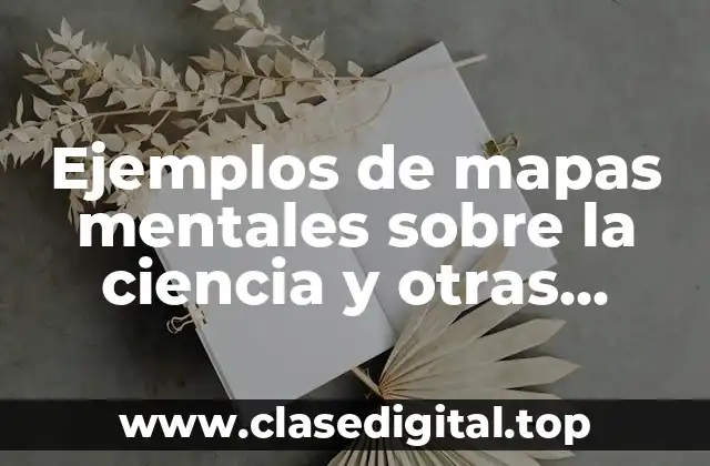 Ejemplos de mapas mentales sobre la ciencia y otras disciplinas