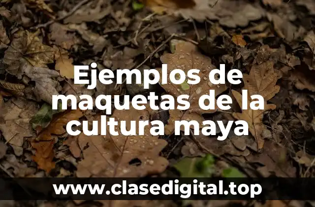 Ejemplos de maquetas de la cultura maya