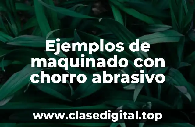 Ejemplos de maquinado con chorro abrasivo