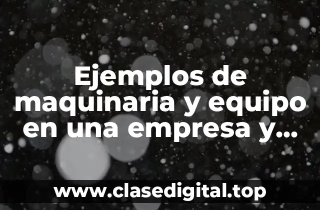 Ejemplos de maquinaria y equipo en una empresa