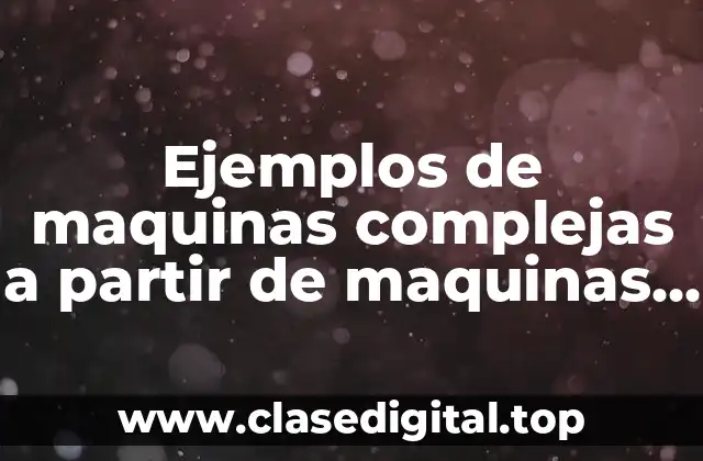 Ejemplos de maquinas complejas a partir de maquinas simples