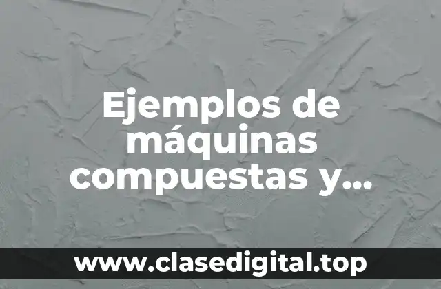 Ejemplos de máquinas compuestas y simples