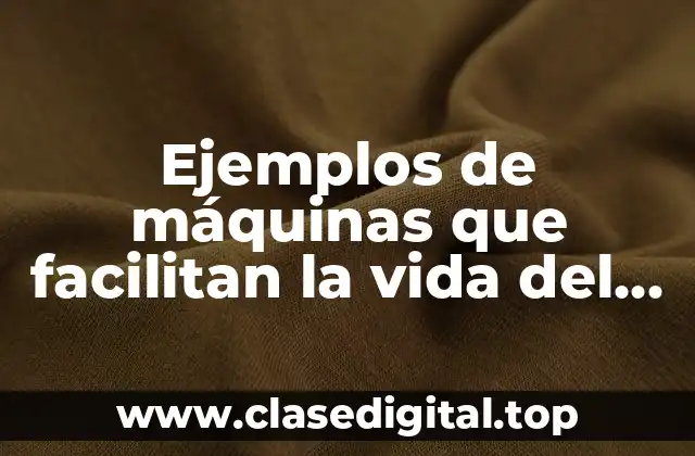 Ejemplos de máquinas que facilitan la vida del hombre