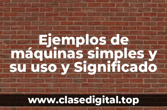 Ejemplos de máquinas simples y su uso y Significado