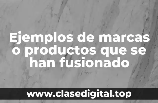 Ejemplos de marcas o productos que se han fusionado