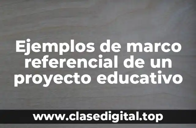 Ejemplos de marco referencial de un proyecto educativo