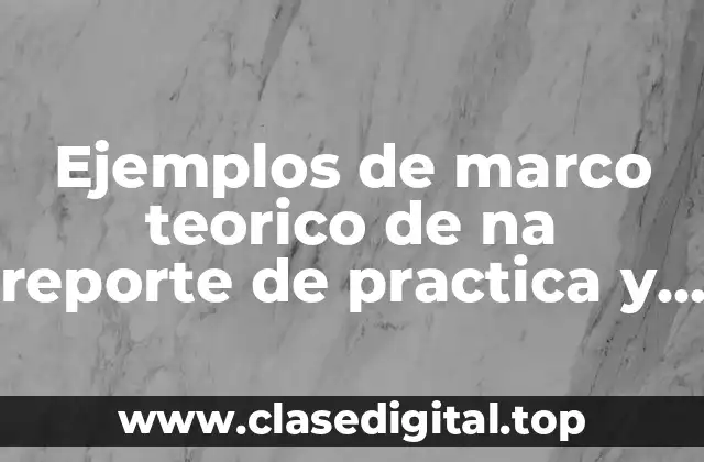 Ejemplos de marco teorico de na reporte de practica y Significado