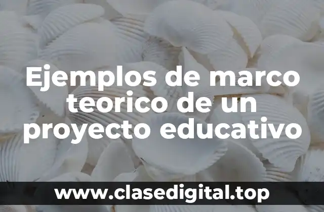 Ejemplos de marco teórico de un proyecto educativo