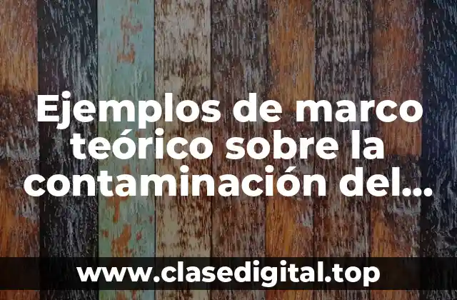 Ejemplos de marco teórico sobre la contaminación del suelo