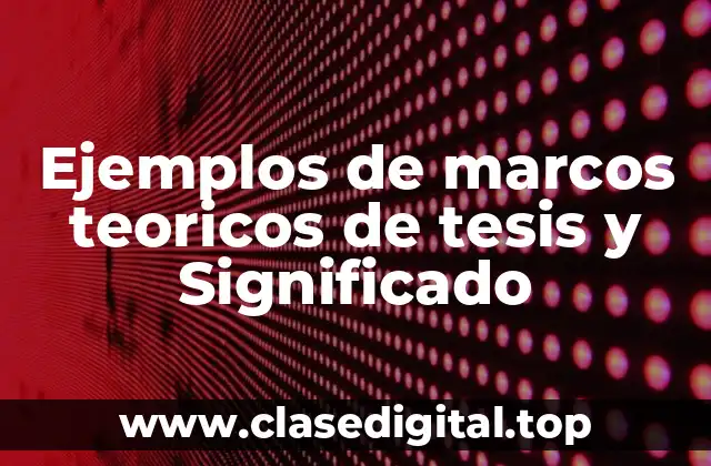 Ejemplos de marcos teoricos de tesis y Significado