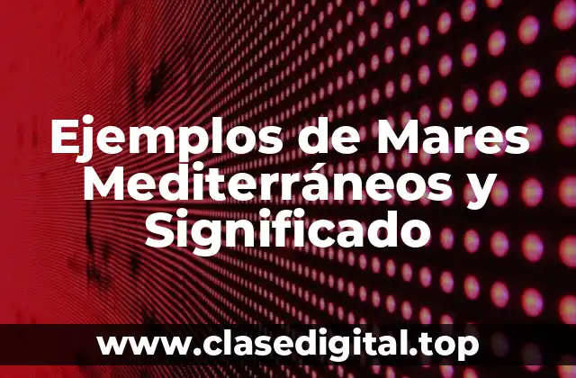 Ejemplos de Mares Mediterráneos y Significado