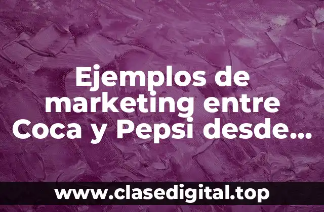 Ejemplos de marketing entre Coca y Pepsi