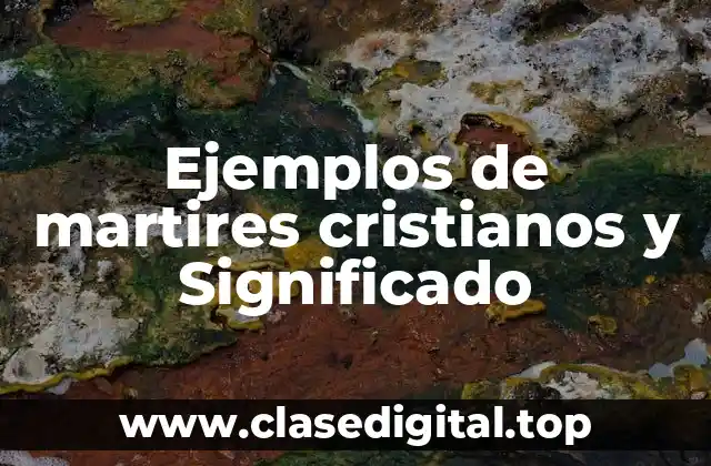Ejemplos de martires cristianos y Significado