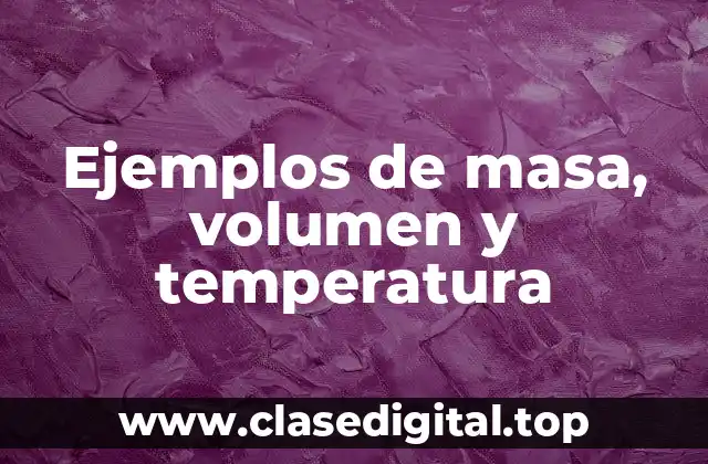 Ejemplos de masa, volumen y temperatura