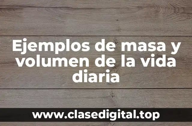 Ejemplos de masa y volumen de la vida diaria
