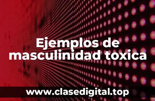 Ejemplos de masculinidad toxica