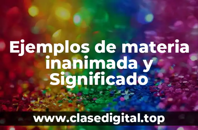 Ejemplos de materia inanimada y Significado