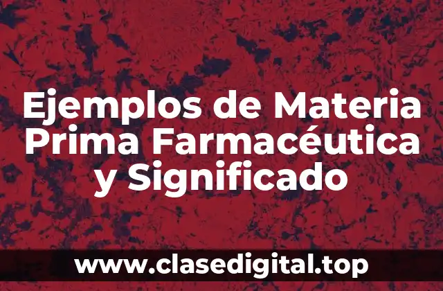Ejemplos de Materia Prima Farmacéutica y Significado