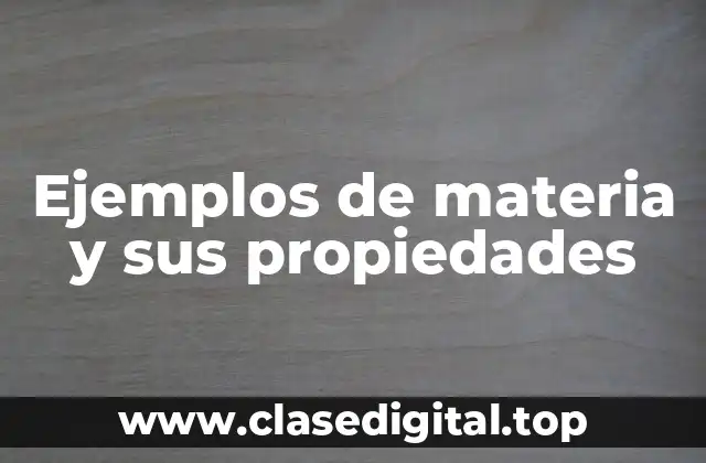 Ejemplos de materia y sus propiedades
