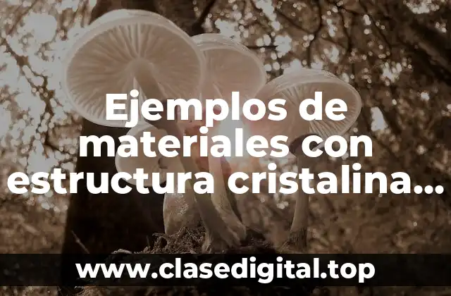 Ejemplos de materiales con estructura cristalina centrada en las caras