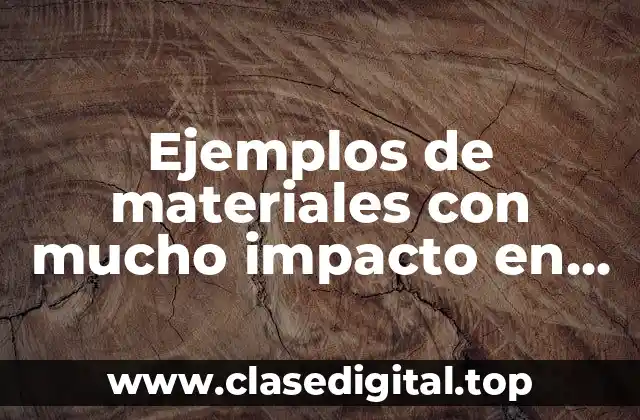 Ejemplos de materiales con mucho impacto en química
