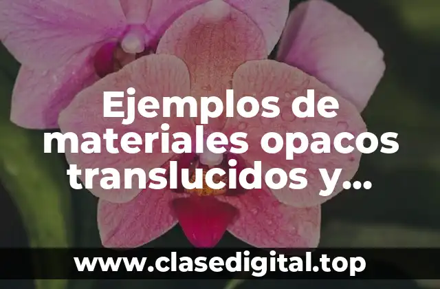 Ejemplos de materiales opacos, translucidos y transparentes