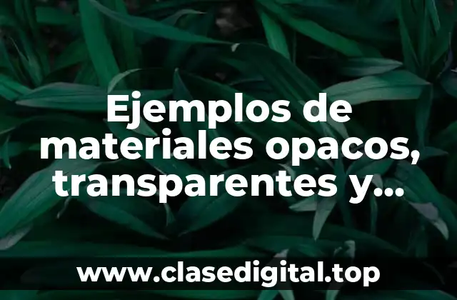 Ejemplos de materiales opacos, transparentes y translucidos